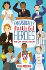 Fantastically Faithful Heroes Who Gave Their All for God - Paul Kerensa - 9781915749130