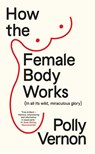 How the Female Body Works - Polly (Deputy Editor) Vernon - 9781915780072