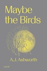 Maybe the Birds - A. J. Ashworth - 9781915983381