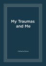 My Traumas and Me - Catherine Brown - 9781916572300