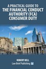 A Practical Guide to the Financial Conduct Authority (FCA) Consumer Duty - Robert Bell - 9781916698444