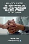A Practical Guide to the Sheriff Court and Protecting Vulnerable Adults in Scotland - Second Edition - David W Cobb - 9781916698635