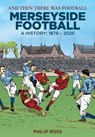 And Then There Was Football: A History of Merseyside Football - Philip Ross - 9781917064927