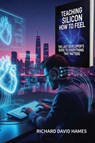 Teaching Silicon How to Feel - Richard David Hames - 9781917251167