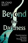 Beyond the Darkness: Transformative Journeys Through Dark Tourism - Chad Scott - 9781917523004