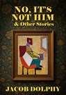 No, It’s Not Him & Other Stories - Jacob Dolphy - 9781918428131