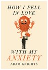 How I Fell in Love with My Anxiety - Adam Knights - 9781918428407