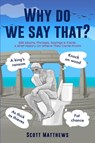 Why Do We Say That? - 202 Idioms, Phrases, Sayings & Facts! A Brief History On Where They Come From! - Scott Matthews - 9781922531407