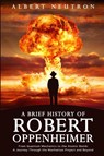 A Brief History of Robert Oppenheimer - From Quantum Mechanics to the Atomic Bomb - Albert Neutron - 9781922531735