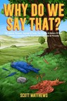 Why Do We Say That? 101 Idioms, Phrases, Sayings & Facts! The Origins & History Of Your Favorite Colloquial Terms, Expressions, Phrases & Proverbs - Scott Matthews - 9781922531841