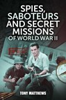 Spies, Saboteurs and Secret Missions of World War II - Tony Matthews - 9781922615749
