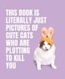 This Book is Literally Just Pictures of Cute Cats Who Are Plotting to Kill You - Smith Street Books - 9781923049321