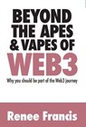 Beyond the Apes & Vapes of Web3 : Why You Should Be Part of the Web3 Journey - Renee Francis - 9781923087552
