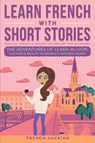 Learn French With Short Stories - Parallel French & English Vocabulary for Beginners. The Adventures of Clara in Lyon - French Hacking - 9781923168428