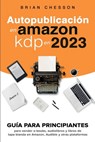 Autopublicación en Amazon KDP en 2023 - Guía para principiantes para vender e-books, audiolibros y libros de tapa blanda en Amazon, Audible y otras plataformas - Brian Chesson - 9781923168787