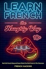 Learn French the Naughty Way - Real-Life French Slang and Swear Words You Don't Learn In The Classroom - French Hacking - 9781923168848