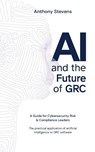 AI and the Future of GRC - Anthony Stevens - 9781923214491