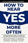 How to Hear YES More Often: Harnessing the Power of Influence and Ethical Persuasion in Business - Patrick van der Burght ; Leopold Ajami ; John Doorbar ; James Rose ; Martin John ; Mark Brown ; Pilar Bringas ; Isto Felin - 9781923223219