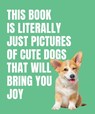 This Book is Literally Just Cute Dogs That Will Bring You Joy - Smith Street Books - 9781923239357