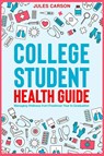 College Student Health Guide - Managing Wellness from Freshman Year to Graduation - Jules Carson - 9781923510272