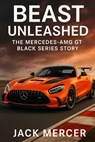 Beast Unleashed: The Mercedes-AMG GT Black Series Story - Jack Mercer - 9781923570030