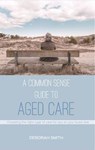 A Common Sense Guide to Aged Care - Deborah Smith - 9781925367690