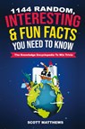 1144 Random, Interesting and Fun Facts You Need To Know - The Knowledge Encyclopedia To Win Trivia - Scott Matthews - 9781925992038