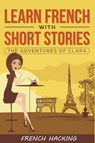 Learn French with Short Stories - The Adventures of Clara - French Hacking - 9781925992137