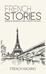 French Stories - Beginner And Intermediate Short Stories To Improve Your French - French Hacking - 9781925992298