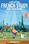 A step by step French study guide for beginners - Learn French with short stories, phrases while you sleep, numbers & alphabet in the car, morning meditations and 50 of the most used verbs - French Hacking - 9781925992328
