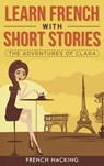 Learn French with Short Stories - The Adventures of Clara - French Hacking - 9781925992373