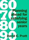 60 70 80 90: Planning Ahead for Satisfying Senior Years - David C. Pratt - 9781927260142