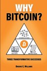 Why Bitcoin?: Three Transformative Successes - Brooke C. Williams - 9781927664209