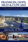 Franklin, Oops, Mud & Cupcake: Canoeing the Coppermine, Seal, Anderson & Snowdrift Rivers in Northern Canada - Michael D. Pitt - 9781927755136