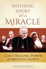 Nothing Short of a Miracle: God's Healing Power in Modern Saints - Patricia Treece - 9781933184586