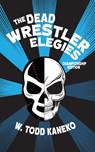 The Dead Wrestler Elegies Championship Edition - W. Todd Kaneko - 9781934832820