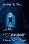 Living Freemasonry: A Better Path to Travel - Michael R. Poll - 9781934935965