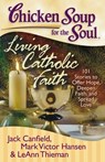 Chicken Soup for the Soul: Living Catholic Faith: 101 Stories to Offer Hope, Deepen Faith, and Spread Love - Jack Canfield - 9781935096238