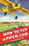 How To Fly a Piper Cub - Inc Piper Aircraft - 9781935700609