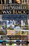 When The World Was Black, Part One: The Untold History of the World's First Civilizations Prehistoric Culture - UNDERSTANDING,  Supreme - 9781935721048