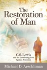 The Restoration of Man: C.S. Lewis and the Continuing Case Against Scientism - Michael D. Aeschliman - 9781936599684