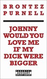 JOHNNY WOULD YOU LOVE ME IF MY - Brontez Purnell - 9781936932153