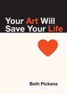 Your Art Will Save Your Life - Beth Pickens - 9781936932290