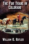 The Fur Trade in Colorado - William B. Butler - 9781937851026