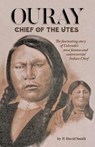 Ouray: Chief of the Utes - P. David Smith - 9781937851576