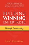 Building Winning Enterprises through Productivity: How to Increase the Value of Your Enterprise through Proven Productivity Practices - Isaac Johnston - 9781938223921