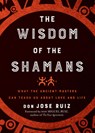The Wisdom of the Shamans - don Jose (don Jose Ruiz) Ruiz - 9781938289842