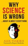 WHY SCIENCE IS WRONG...About Almost Everything - Alex Tsakiris - 9781938398506