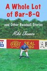 A Whole Lot of Bar-B-Q, and Other Baseball Stories - Mike Shannon - 9781938545160