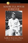 Maybe I'll Pitch Forever - LeRoy "Satchel" Paige - 9781938545207